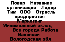 Повар › Название организации ­ Лидер Тим, ООО › Отрасль предприятия ­ Маркетинг › Минимальный оклад ­ 27 200 - Все города Работа » Вакансии   . Вологодская обл.,Вологда г.